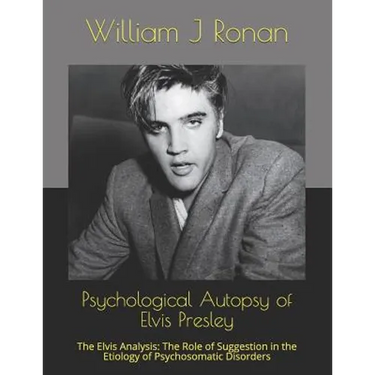 Psychological Autopsy of Elvis Presley: The Elvis Analysis: The Role of Suggestion in the Etiology of Psychosomatic Disorders