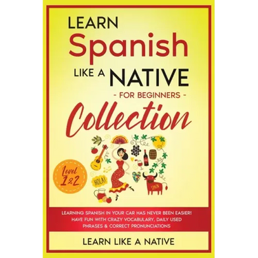 Learn Spanish Like a Native for Beginners Collection - Level 1 & 2: Learning Spanish in Your Car Has Never Been Easier! Have Fun with Crazy Vocabulary