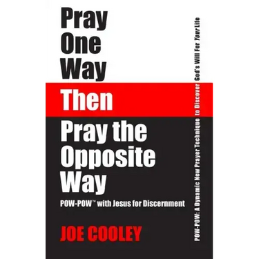 Pray One Way - Then - Pray the Opposite Way: POW-POW: A dynamic new prayer technique to discover God's will for your personal life