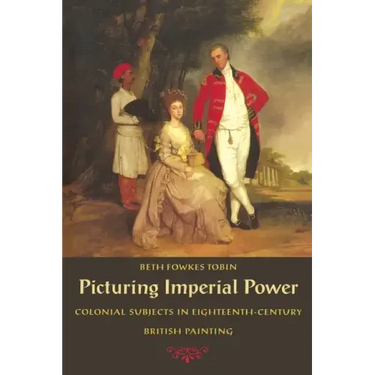 Picturing Imperial Power: Colonial Subjects in Eighteenth-Century British Painting