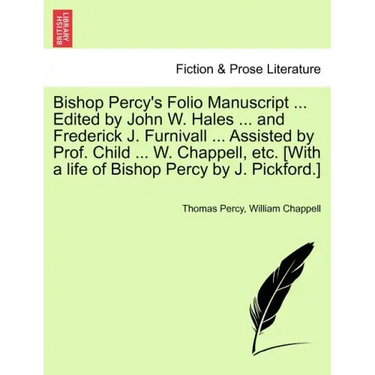 Bishop Percy's Folio Manuscript ... Edited by John W. Hales ... and Frederick J. Furnivall ... Assisted by Prof. Child ... W. Chappell, etc. [With a l