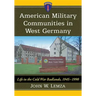 American Military Communities in West Germany: Life in the Cold War Badlands, 1945-1990