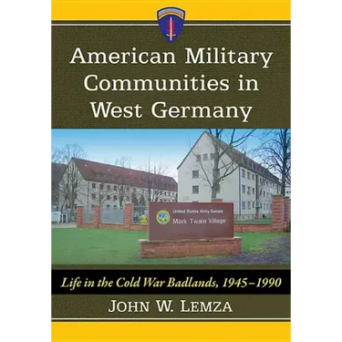 American Military Communities in West Germany: Life in the Cold War Badlands, 1945-1990
