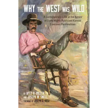 Why the West Was Wild: A Contemporary Look at the Antics of Some Highly Publicized Kansas Cowtown Personalities