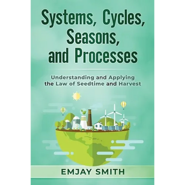 Systems, Cycles, Seasons, & Processes: Understanding and Applying the Law of Seedtime and Harvest