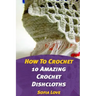 How To Crochet: 10 Amazing Crochet Dishcloths
