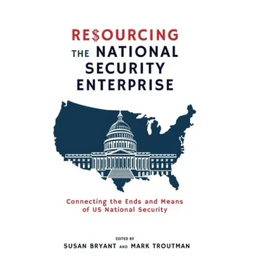 Resourcing the National Security Enterprise: Connecting the Ends and Means of US National Security
