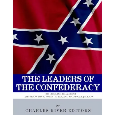 The Leaders of the Confederacy: The Lives and Legacies of Jefferson Davis, Robert E. Lee, and Stonewall Jackson