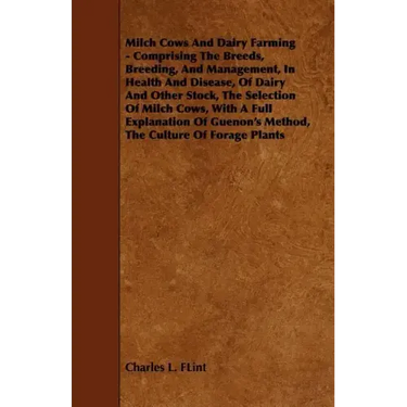 Milch Cows and Dairy Farming - Comprising the Breeds, Breeding, and Management, in Health and Disease, of Dairy and Other Stock, the Selection of Milc