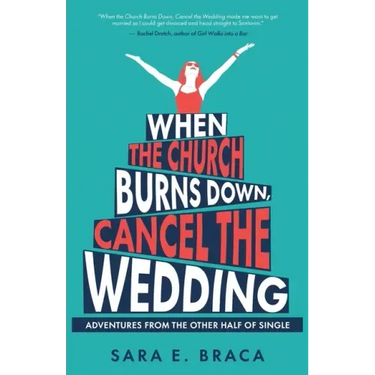 When the Church Burns Down, Cancel the Wedding: Adventures from the Other Half of Single
