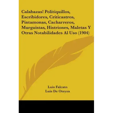 Calabazas! Politiquillos, Escribidores, Criticastros, Pintamonas, Cacharreros, Murguistas, Histriones, Maletas Y Otras Notabilidades Al Uso (1904)