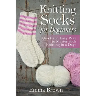 Knitting Socks For Beginners: Quick and Easy Way to Master Sock Knitting in 3 Days