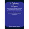 A Diplomat in Japan The inner history of the critical years in the evolution of Japan when the ports were opened and the monarchy restored, recorded b