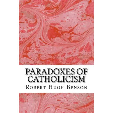 Paradoxes Of Catholicism: (Robert Hugh Benson Classics Collection)