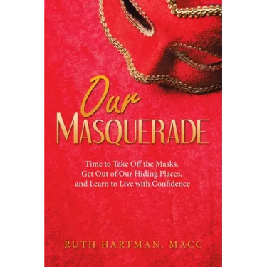 Our Masquerade: Time to Take off the Masks, Get out of Our Hiding Places, and Learn to Live with Confidence