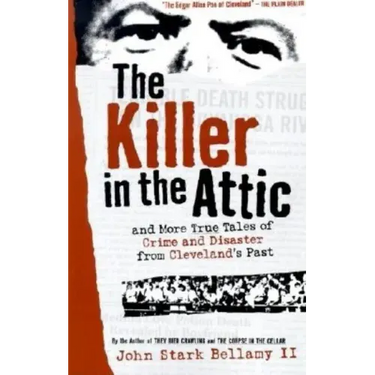 The Killer in the Attic: And More Tales of Crime and Disaster from Cleveland's Past