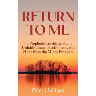Return to Me: 40 Prophetic Teachings about Unfaithfulness, Punishment, and Hope from the Minor Prophets