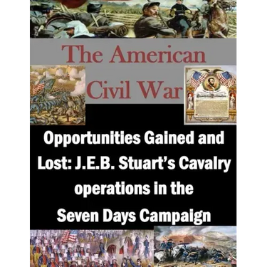 Opportunities Gained and Lost: J.E.B. Stuart's Cavalry operations in the Seven Days Campaign