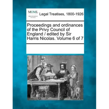Proceedings and ordinances of the Privy Council of England / edited by Sir Harris Nicolas. Volume 6 of 7