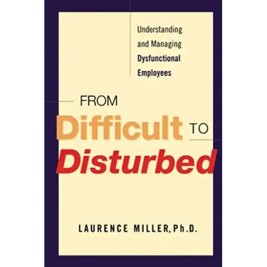 From Difficult to Disturbed: Understanding and Managing Dysfunctional Employees