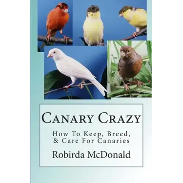 Canary Crazy: How To Keep, Breed, & Care For Canaries