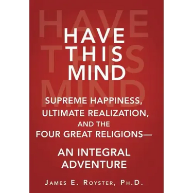 Have This Mind: Supreme Happiness, Ultimate Realization, and the Four Great Religions-An Integral Adventure