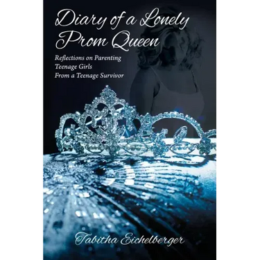 Diary of a Lonely Prom Queen: Reflections on Parenting Teenage Girls from a Teenage Survivor