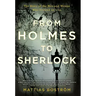From Holmes to Sherlock: The Story of the Men and Women Who Created an Icon
