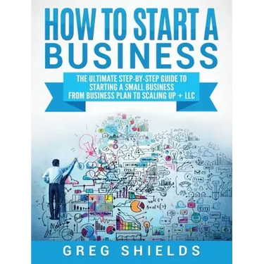 How to Start a Business: The Ultimate Step-By-Step Guide to Starting a Small Business from Business Plan to Scaling up + LLC