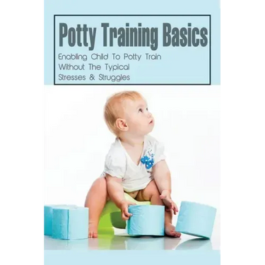 Potty Training Basics: Enabling Child To Potty Train Without The Typical Stresses & Struggles: Potty Training Schedule