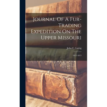 Journal Of A Fur-trading Expedition On The Upper Missouri: 1812-1813