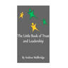The Little Book of Trust and Leadership: A personal journey in to earning trust and leading others