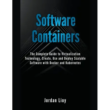 Software Containers: The Complete Guide to Virtualization Technology. Create, Use and Deploy Scalable Software with Docker and Kubernetes.