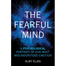 The Fearful Mind: A Psychological Portrait of Our Most Misunderstood Emotion