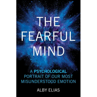 The Fearful Mind: A Psychological Portrait of Our Most Misunderstood Emotion