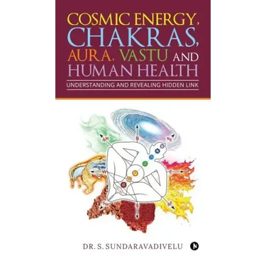 Understanding and Revealing Hidden Link: Cosmic Energy, Chakras, Aura, Vastu and Human Health