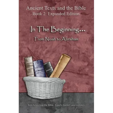 In The Beginning... From Noah to Abraham - Expanded Edition: Synchronizing the Bible, Enoch, Jasher, and Jubilees
