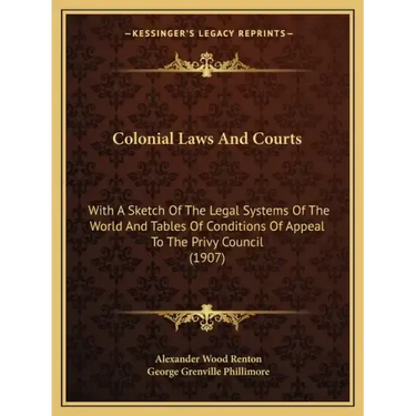 Colonial Laws and Courts: With a Sketch of the Legal Systems of the World and Tables of Conditions of Appeal to the Privy Council (1907)