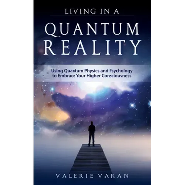 Living in a Quantum Reality: Using Quantum Physics and Psychology to Embrace Your Higher Consciousness