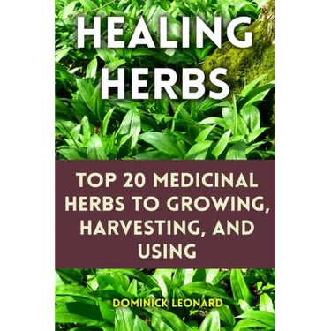 Healing Herbs: Top 20 Medicinal Herbs to Growing, Harvesting, and Using