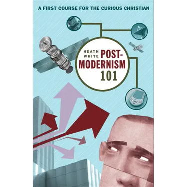 Postmodernism 101: A First Course for the Curious Christian