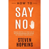 How to Say No: Regain Control of Your Life by Setting Boundaries and Saying No Without Feeling Guilty