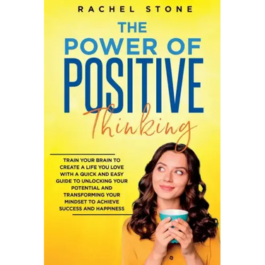 The Power Of Positive Thinking: Train Your Brain To Create A Life You Love