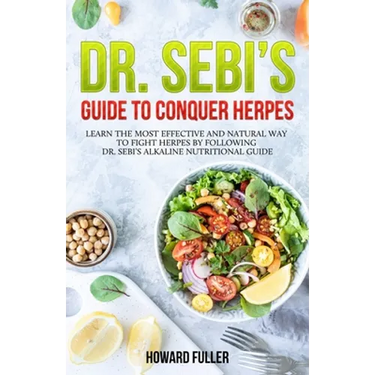 Dr. Sebi's Guide to Conquer Herpes: Learn the Most Effective and Natural Way to Fight Herpes by Following Dr. Sebi's Alkaline Nutritional Guide