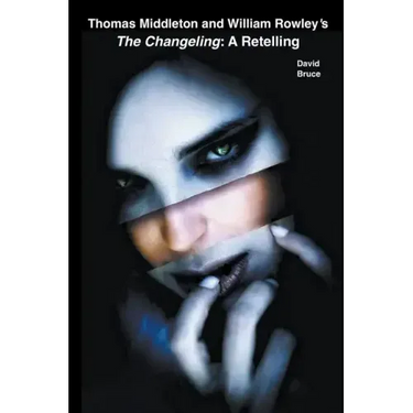 Thomas Middleton and William Rowley's The Changeling: A Retelling
