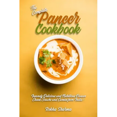 The Complete Paneer Cookbook: Insanely Delicious and Nutritious Paneer Cheese Snacks and Curries from India!