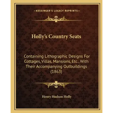 Holly's Country Seats: Containing Lithographic Designs For Cottages, Villas, Mansions, Etc., With Their Accompanying Outbuildings (1863)