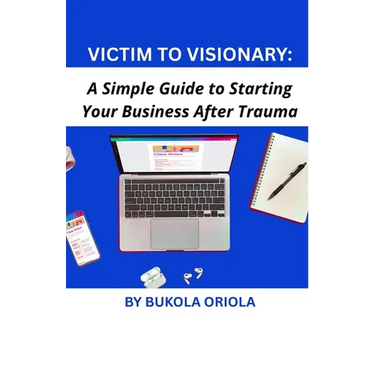 Victim to Visionary: A Simple Guide to Starting Your Business After Trauma