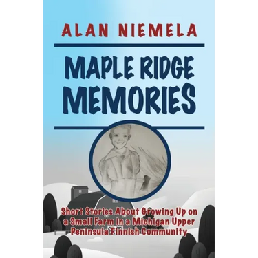 Maple Ridge Memories: Short Stories About Growing Up on a Small Farm in a Michigan Upper Peninsula Finnish Community