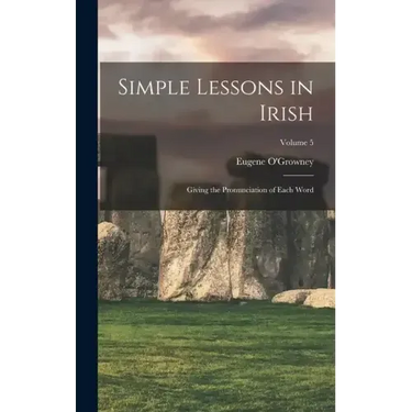Simple Lessons in Irish: Giving the Pronunciation of Each Word; Volume 5